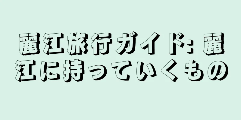 麗江旅行ガイド: 麗江に持っていくもの