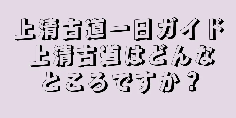 上清古道一日ガイド 上清古道はどんなところですか？