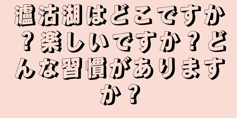瀘沽湖はどこですか？楽しいですか？どんな習慣がありますか？