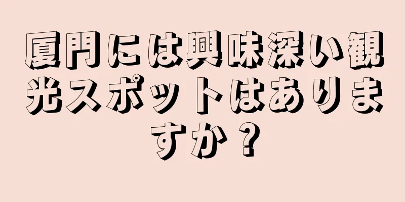 厦門には興味深い観光スポットはありますか？