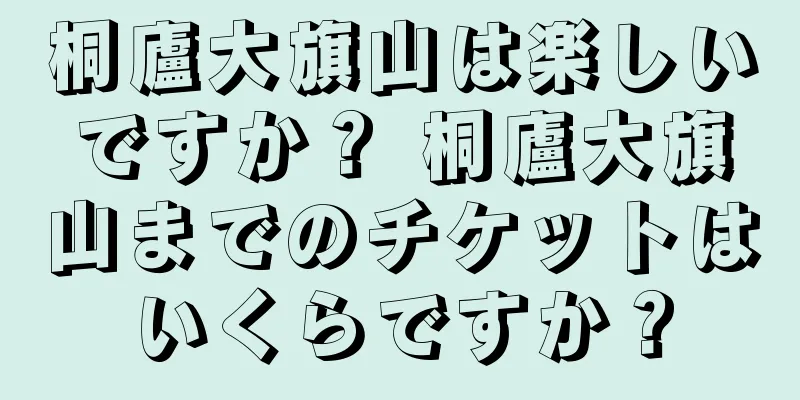 桐廬大旗山は楽しいですか？ 桐廬大旗山までのチケットはいくらですか？