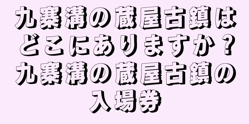 九寨溝の蔵屋古鎮はどこにありますか？九寨溝の蔵屋古鎮の入場券