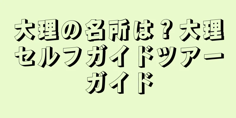 大理の名所は？大理セルフガイドツアーガイド