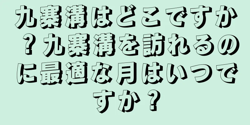 九寨溝はどこですか？九寨溝を訪れるのに最適な月はいつですか？