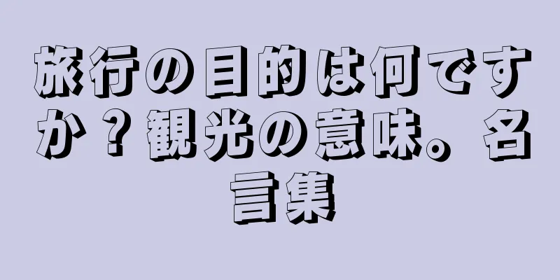 旅行の目的は何ですか？観光の意味。名言集