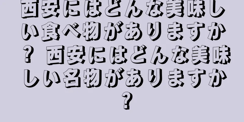 西安にはどんな美味しい食べ物がありますか？ 西安にはどんな美味しい名物がありますか？