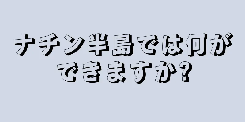 ナチン半島では何ができますか?