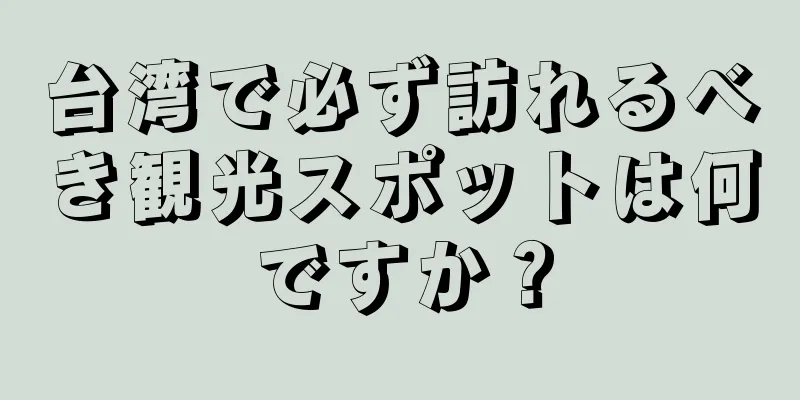 台湾で必ず訪れるべき観光スポットは何ですか？