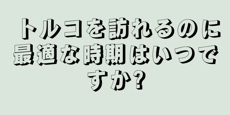 トルコを訪れるのに最適な時期はいつですか?