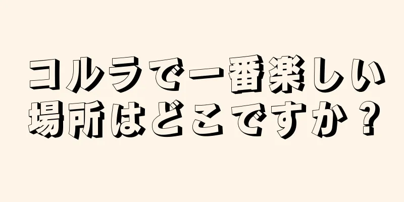 コルラで一番楽しい場所はどこですか？
