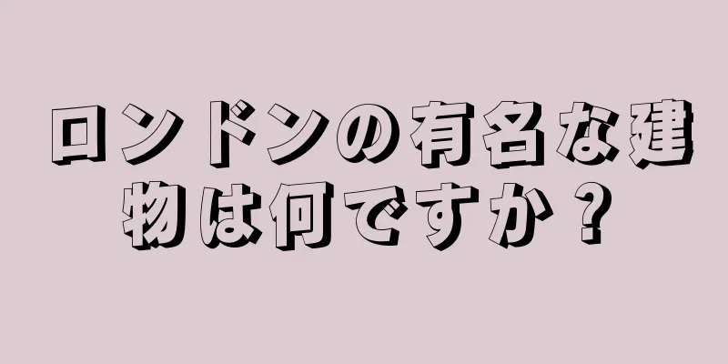 ロンドンの有名な建物は何ですか？