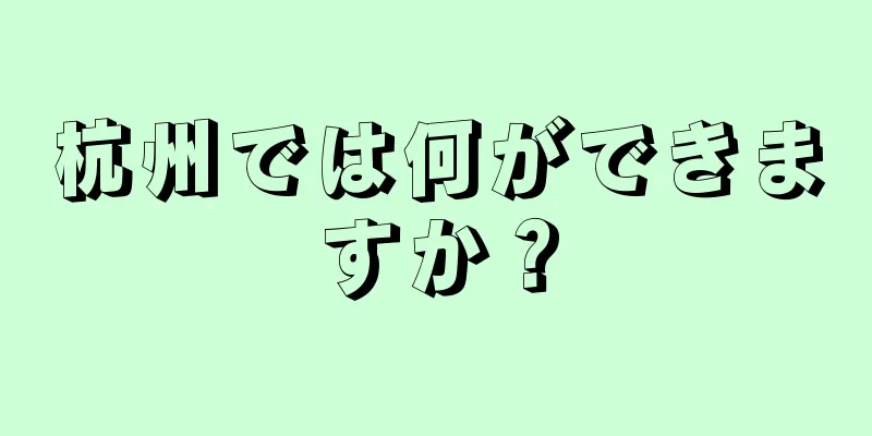 杭州では何ができますか？