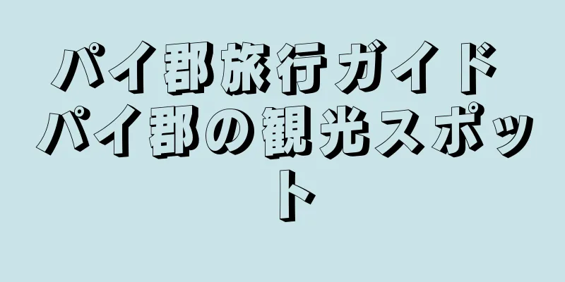 パイ郡旅行ガイド パイ郡の観光スポット
