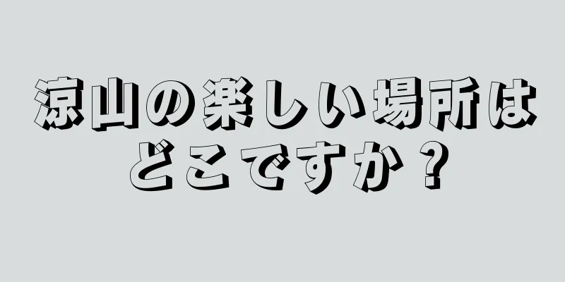 涼山の楽しい場所はどこですか？