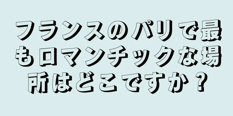 フランスのパリで最もロマンチックな場所はどこですか？