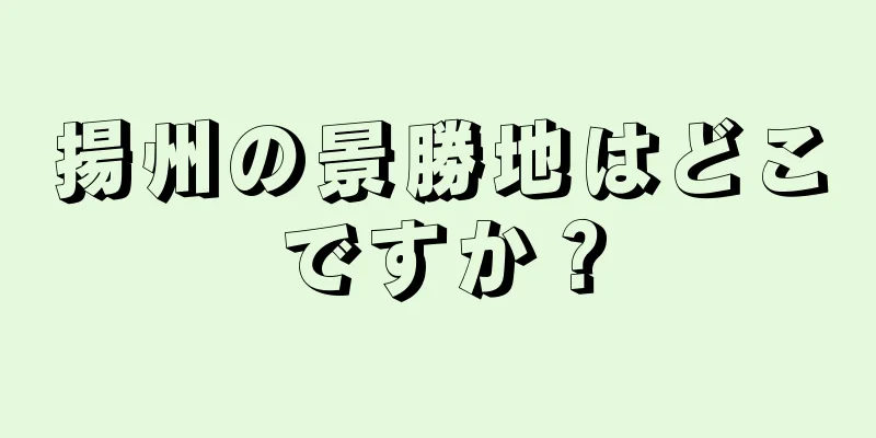 揚州の景勝地はどこですか？