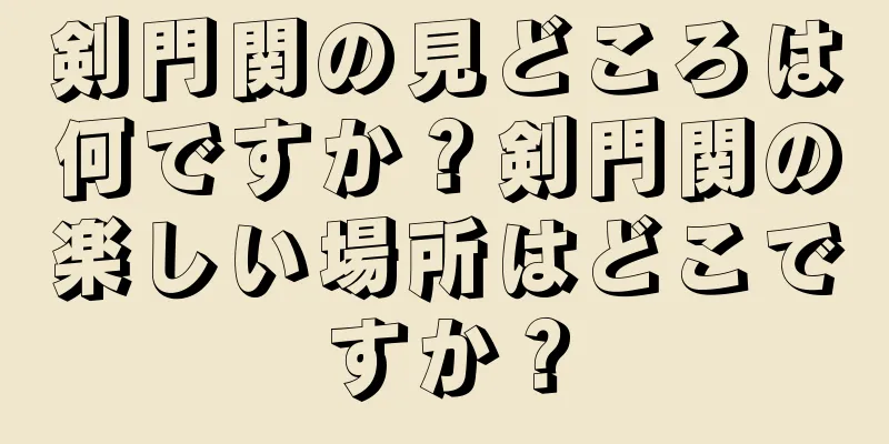 剣門関の見どころは何ですか？剣門関の楽しい場所はどこですか？