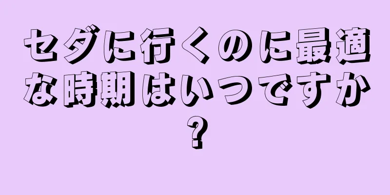 セダに行くのに最適な時期はいつですか?