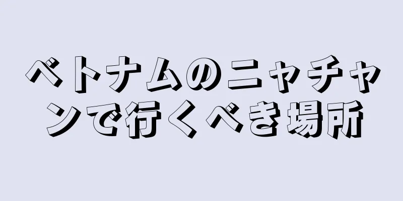 ベトナムのニャチャンで行くべき場所