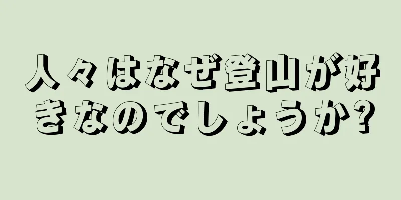 人々はなぜ登山が好きなのでしょうか?