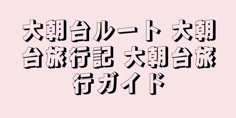 大朝台ルート 大朝台旅行記 大朝台旅行ガイド