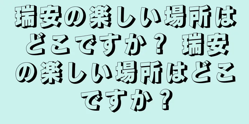 瑞安の楽しい場所はどこですか？ 瑞安の楽しい場所はどこですか？