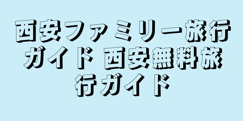 西安ファミリー旅行ガイド 西安無料旅行ガイド