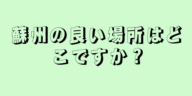 蘇州の良い場所はどこですか？
