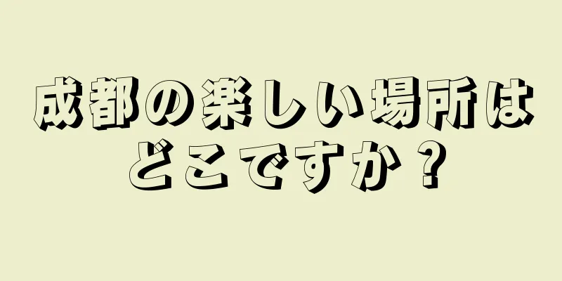 成都の楽しい場所はどこですか？