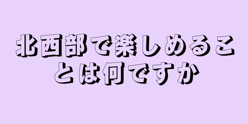 北西部で楽しめることは何ですか
