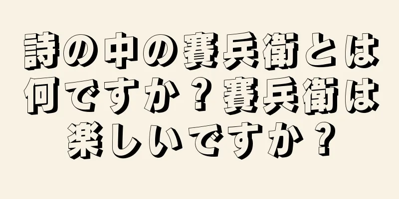 詩の中の賽兵衛とは何ですか？賽兵衛は楽しいですか？
