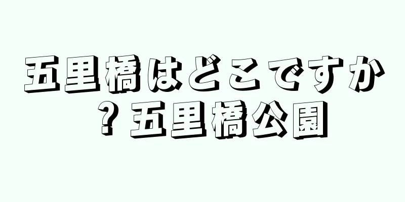 五里橋はどこですか？五里橋公園