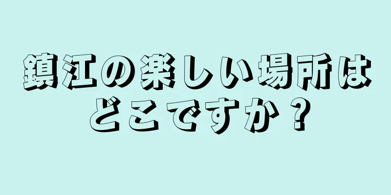 鎮江の楽しい場所はどこですか？