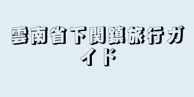 雲南省下関鎮旅行ガイド
