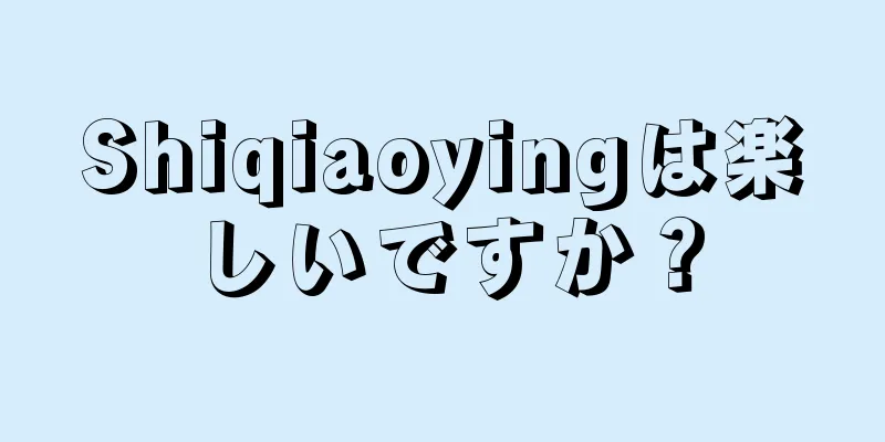 Shiqiaoyingは楽しいですか？