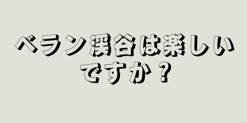 ベラン渓谷は楽しいですか？