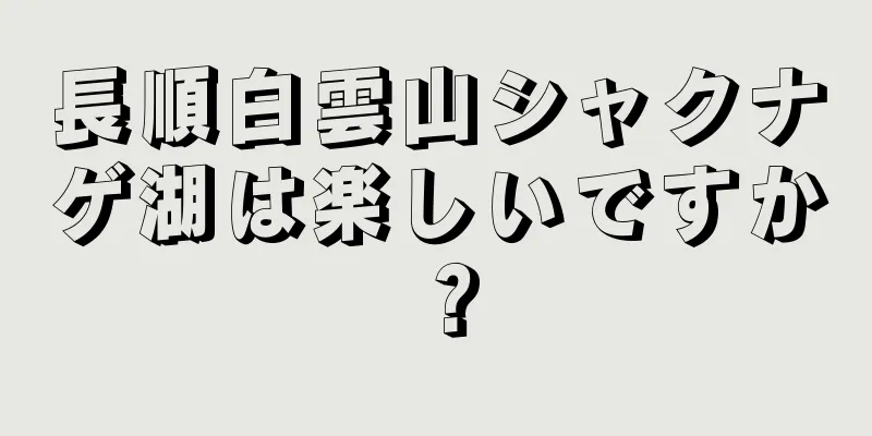 長順白雲山シャクナゲ湖は楽しいですか？