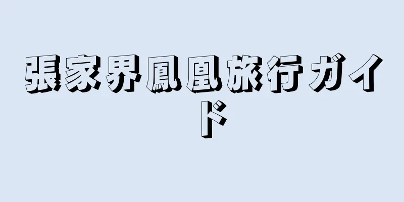 張家界鳳凰旅行ガイド