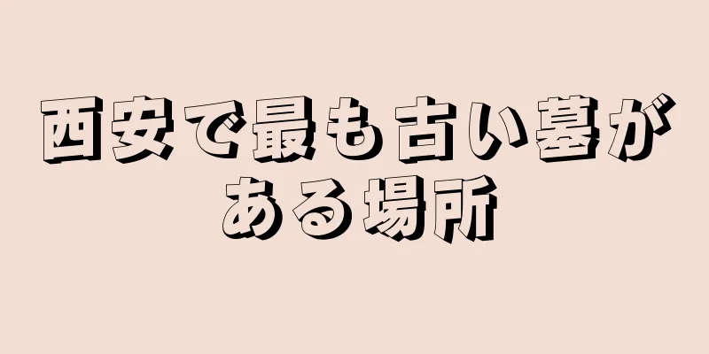 西安で最も古い墓がある場所