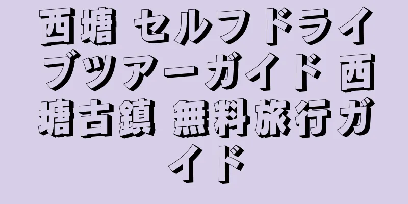 西塘 セルフドライブツアーガイド 西塘古鎮 無料旅行ガイド